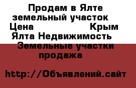 Продам в Ялте земельный участок  › Цена ­ 15 000 000 - Крым, Ялта Недвижимость » Земельные участки продажа   